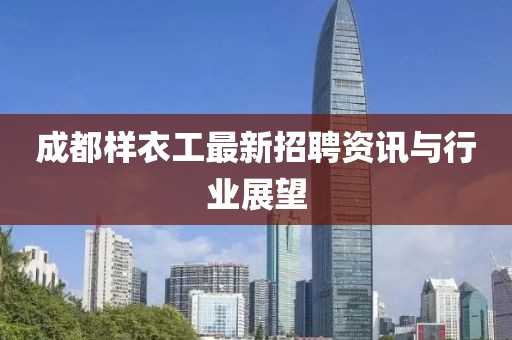 成都樣衣工最新招聘資訊與行業(yè)展望