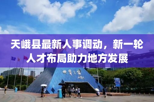 天峨縣最新人事調(diào)動(dòng)，新一輪人才布局助力地方發(fā)展