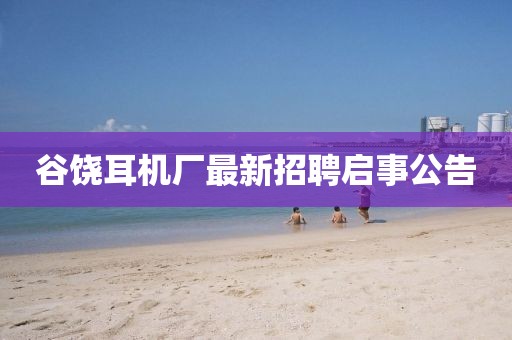 谷饒耳機(jī)廠最新招聘啟事公告