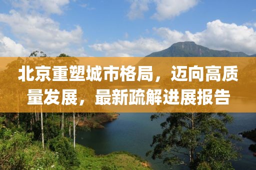 北京重塑城市格局，邁向高質(zhì)量發(fā)展，最新疏解進(jìn)展報(bào)告