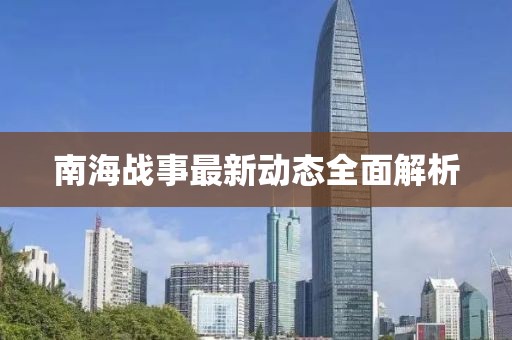 南海戰(zhàn)事最新動態(tài)全面解析