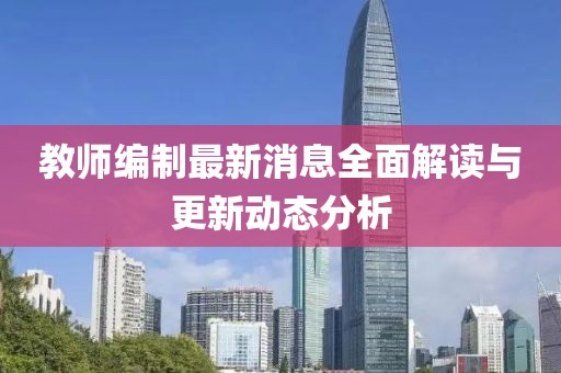 教師編制最新消息全面解讀與更新動態(tài)分析