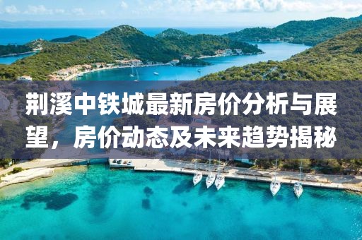 荊溪中鐵城最新房價分析與展望，房價動態(tài)及未來趨勢揭秘