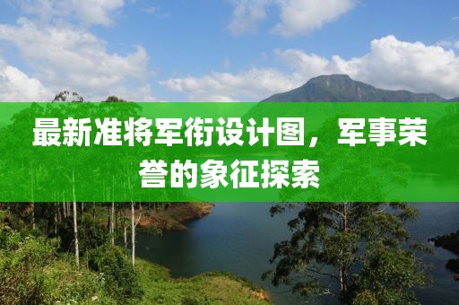 最新準(zhǔn)將軍銜設(shè)計圖，軍事榮譽的象征探索