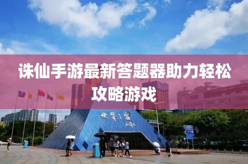 誅仙手游最新答題器助力輕松攻略游戲
