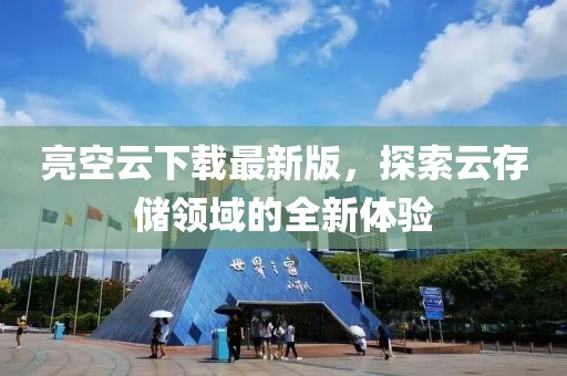 亮空云下載最新版，探索云存儲(chǔ)領(lǐng)域的全新體驗(yàn)