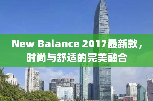 New Balance 2017最新款，時尚與舒適的完美融合