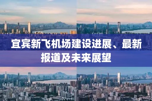 宜賓新飛機(jī)場建設(shè)進(jìn)展、最新報(bào)道及未來展望