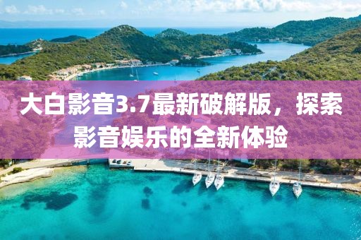 大白影音3.7最新破解版，探索影音娛樂的全新體驗(yàn)