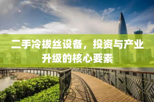 二手冷拔絲設(shè)備，投資與產(chǎn)業(yè)升級(jí)的核心要素