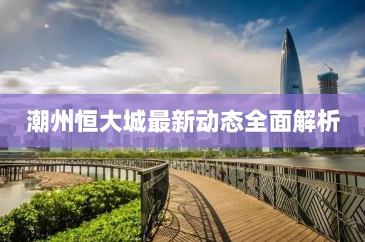 潮州恒大城最新動(dòng)態(tài)全面解析