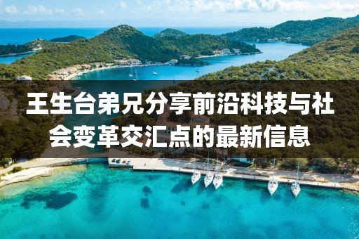王生臺(tái)弟兄分享前沿科技與社會(huì)變革交匯點(diǎn)的最新信息