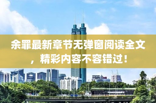 余罪最新章節(jié)無彈窗閱讀全文，精彩內(nèi)容不容錯過！