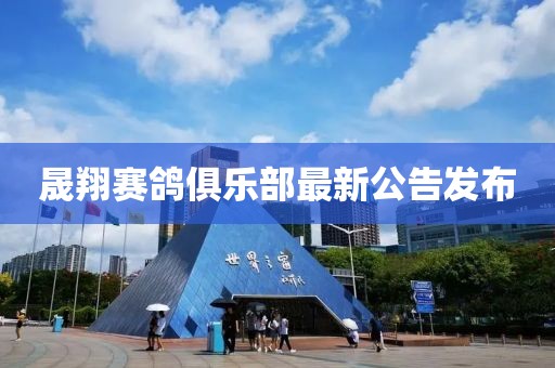晟翔賽鴿俱樂部最新公告發(fā)布
