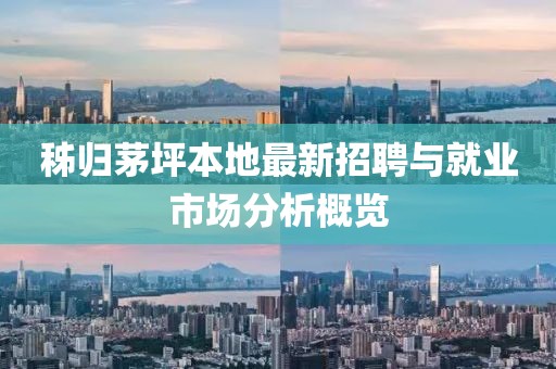 秭歸茅坪本地最新招聘與就業(yè)市場分析概覽
