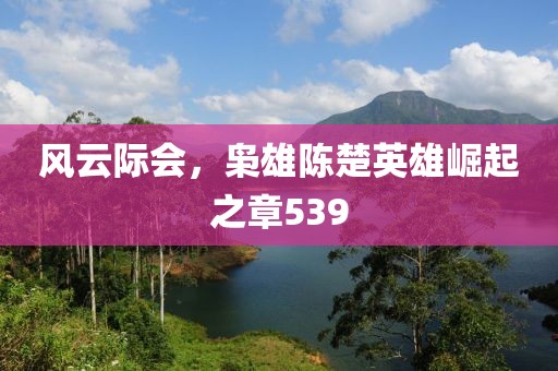 風(fēng)云際會(huì)，梟雄陳楚英雄崛起之章539