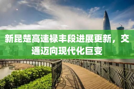 新昆楚高速祿豐段進展更新，交通邁向現(xiàn)代化巨變