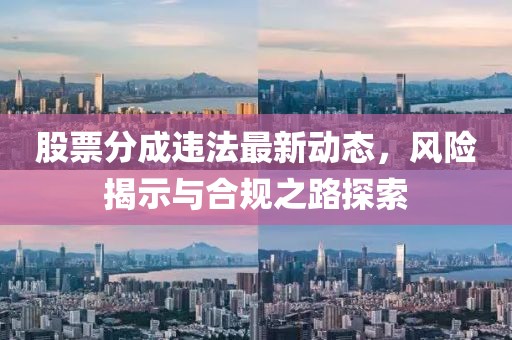 股票分成違法最新動態(tài)，風險揭示與合規(guī)之路探索