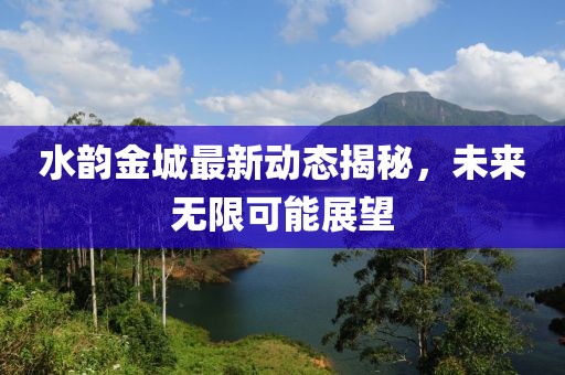 水韻金城最新動態(tài)揭秘，未來無限可能展望