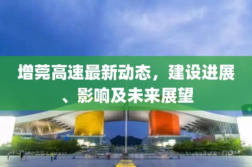 增莞高速最新動態(tài)，建設(shè)進(jìn)展、影響及未來展望