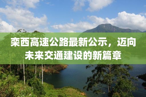 欒西高速公路最新公示，邁向未來交通建設(shè)的新篇章