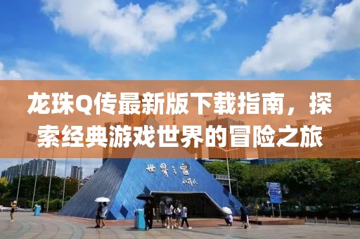 龍珠Q傳最新版下載指南，探索經(jīng)典游戲世界的冒險(xiǎn)之旅