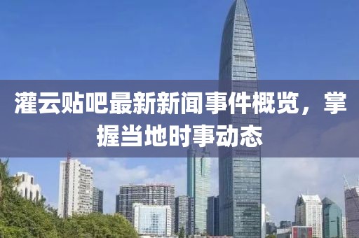 灌云貼吧最新新聞事件概覽，掌握當(dāng)?shù)貢r(shí)事動(dòng)態(tài)
