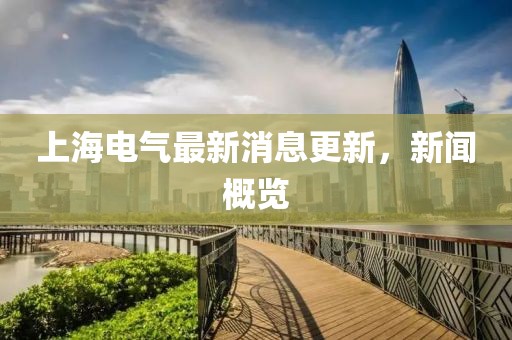 上海電氣最新消息更新，新聞概覽