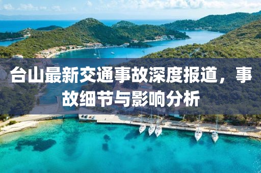 臺(tái)山最新交通事故深度報(bào)道，事故細(xì)節(jié)與影響分析