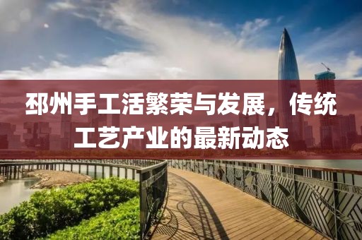 邳州手工活繁榮與發(fā)展，傳統(tǒng)工藝產(chǎn)業(yè)的最新動(dòng)態(tài)