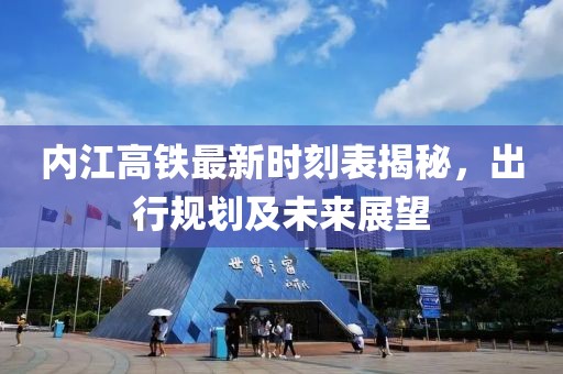 內(nèi)江高鐵最新時(shí)刻表揭秘，出行規(guī)劃及未來展望