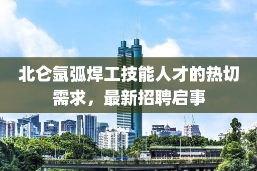 北侖氬弧焊工技能人才的熱切需求，最新招聘啟事