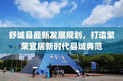舒城縣最新發(fā)展規(guī)劃，打造繁榮宜居新時(shí)代縣域典范