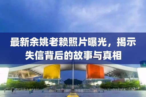 最新余姚老賴照片曝光，揭示失信背后的故事與真相