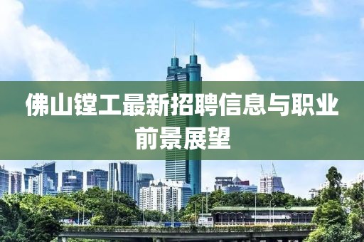 佛山鏜工最新招聘信息與職業(yè)前景展望