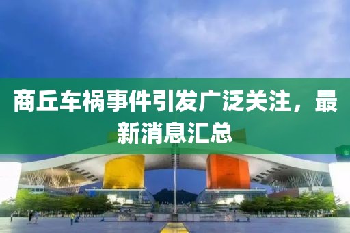 商丘車禍?zhǔn)录l(fā)廣泛關(guān)注，最新消息匯總