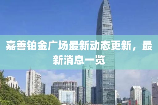 嘉善鉑金廣場最新動態(tài)更新，最新消息一覽