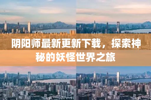 陰陽師最新更新下載，探索神秘的妖怪世界之旅