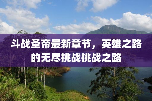 斗戰(zhàn)圣帝最新章節(jié)，英雄之路的無盡挑戰(zhàn)挑戰(zhàn)之路