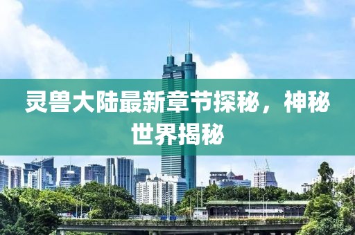 靈獸大陸最新章節(jié)探秘，神秘世界揭秘