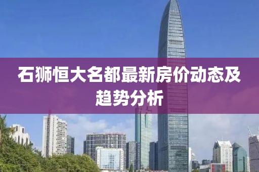石獅恒大名都最新房價動態(tài)及趨勢分析