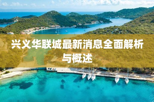 興義華聯(lián)城最新消息全面解析與概述