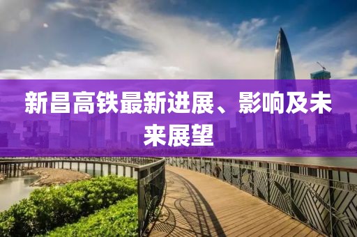 新昌高鐵最新進(jìn)展、影響及未來展望