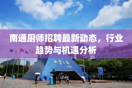南通廚師招聘最新動態(tài)，行業(yè)趨勢與機遇分析