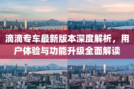 滴滴專車最新版本深度解析，用戶體驗(yàn)與功能升級(jí)全面解讀
