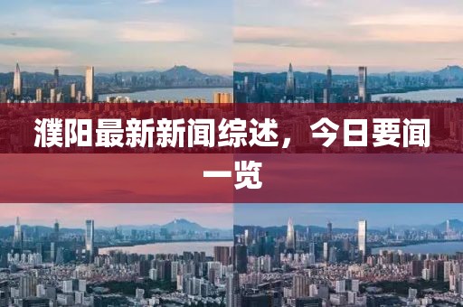 濮陽(yáng)最新新聞綜述，今日要聞一覽