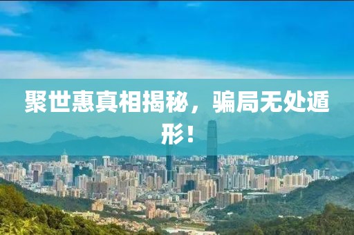 聚世惠真相揭秘，騙局無處遁形！