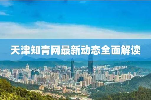 天津知青網(wǎng)最新動(dòng)態(tài)全面解讀