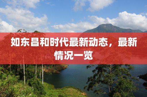 如東昌和時(shí)代最新動(dòng)態(tài)，最新情況一覽