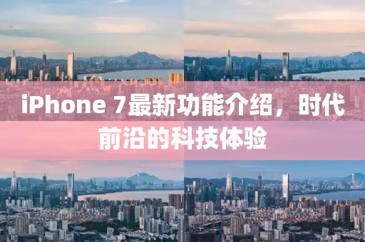 iPhone 7最新功能介紹，時(shí)代前沿的科技體驗(yàn)
